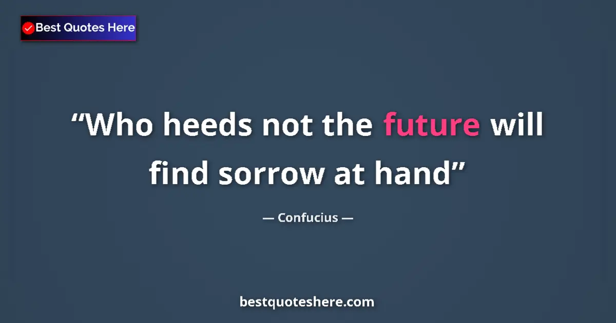 Quote by Confucius: Who heeds not the future will find sorrow at hand...