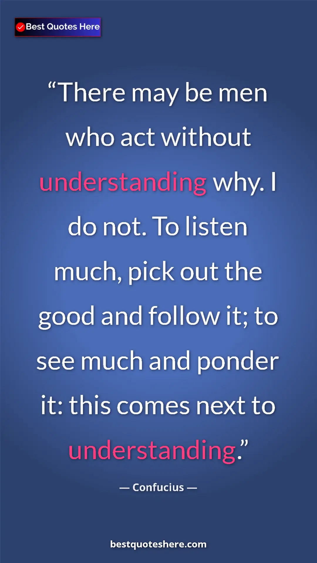 Pinterest quote poster by Confucius: "There may be men who act without understanding why. I do..."