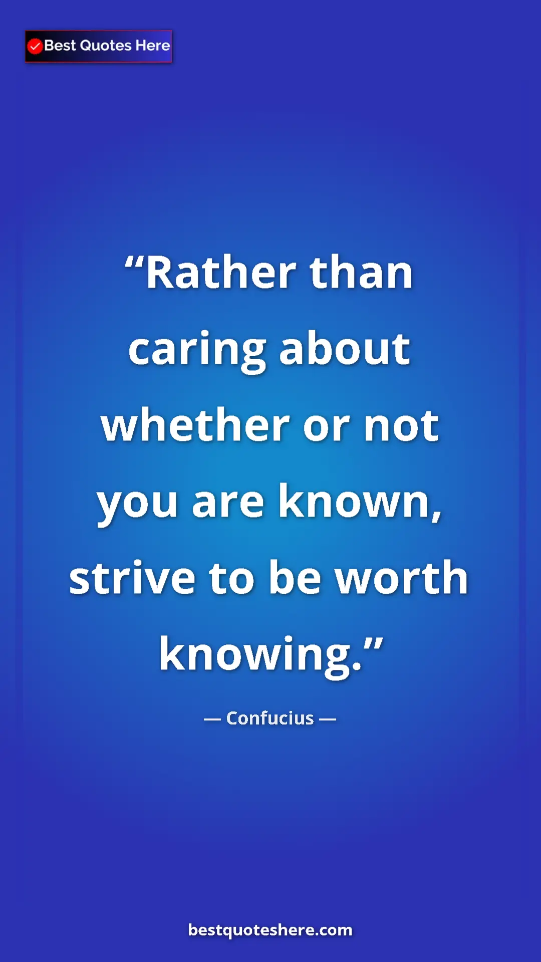 Pinterest quote poster by Confucius: "Rather than caring about whether or not you are known,..."