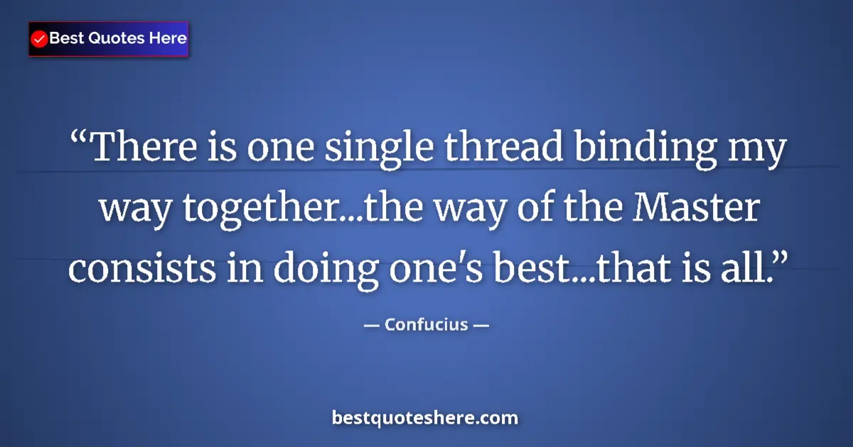 Quote by Confucius: There is one single thread binding my way together...the way of the Master consists in doing one's b...
