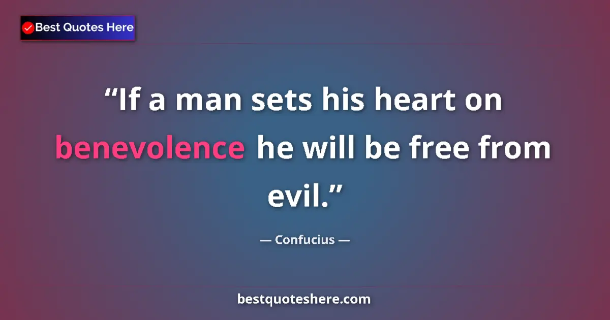 Quote by Confucius: If a man sets his heart on benevolence he will be free from evil....