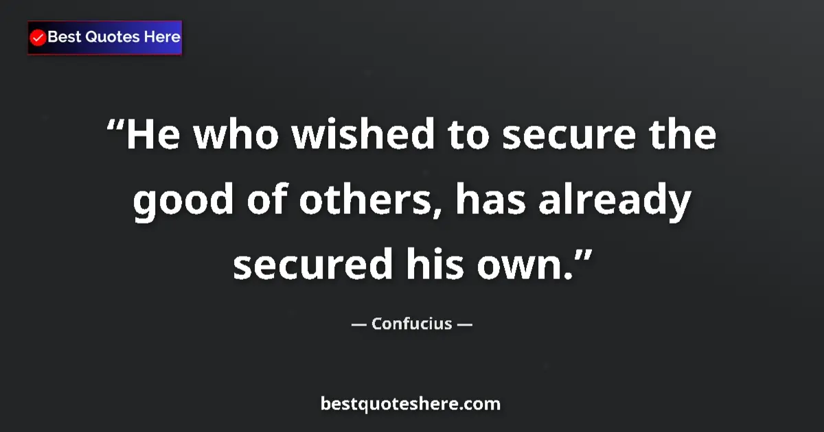 Quote by Confucius: He who wished to secure the good of others, has already secured his own....