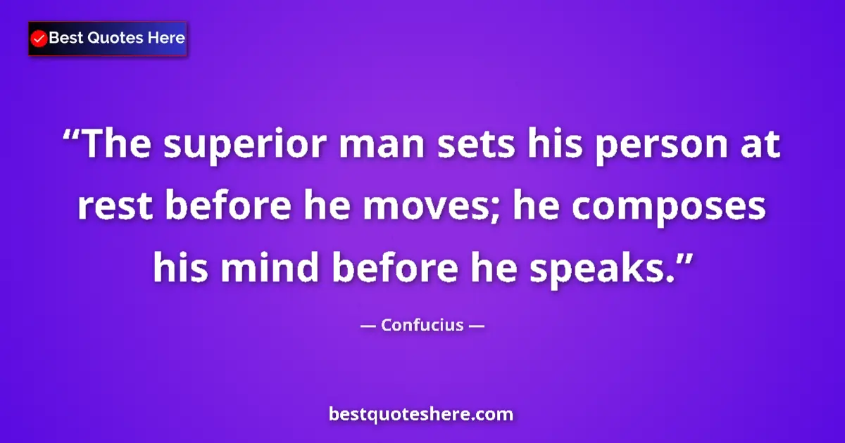 Quote by Confucius: The superior man sets his person at rest before he moves; he composes his mind before he speaks....
