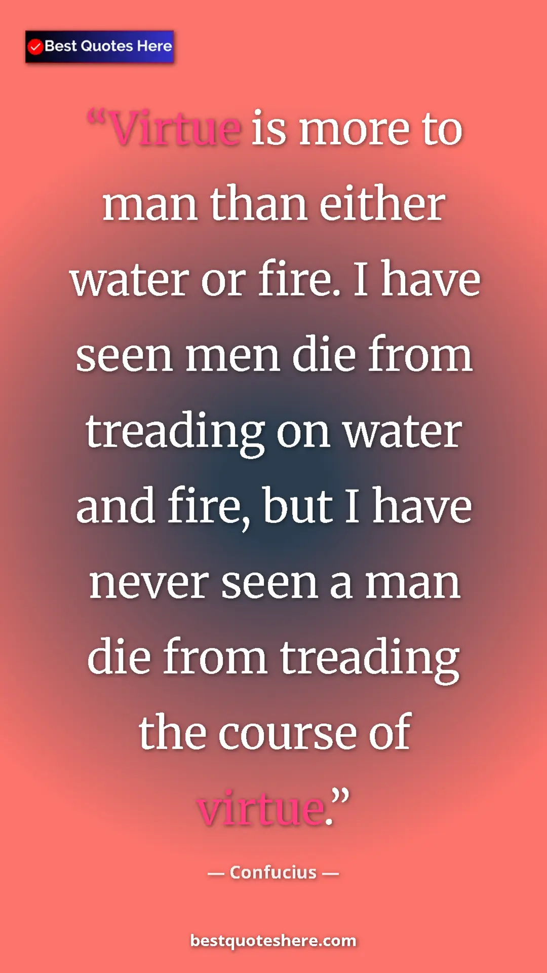 Pinterest quote poster by Confucius: "Virtue is more to man than either water or fire. I have..."