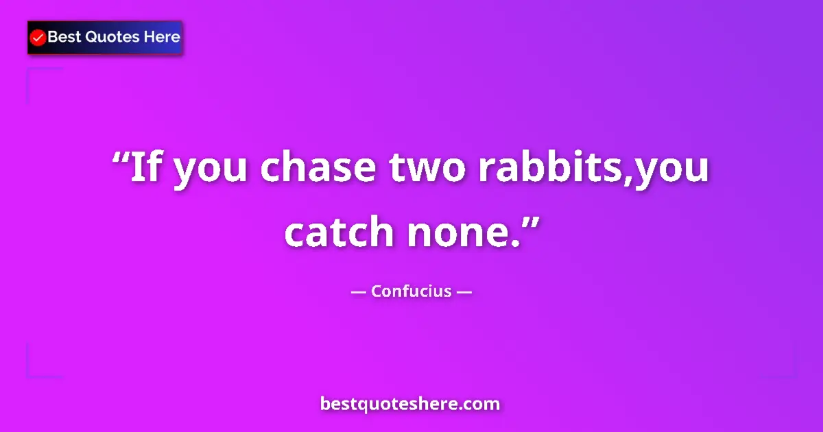 Confucius Quote: "If you chase two rabbits,you catch none." Confucius quote: "If you chase two rabbits,you catch none."