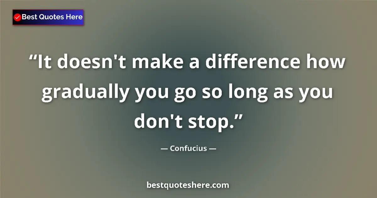 Quote by Confucius: It doesn't make a difference how gradually you go so long as you don't stop....