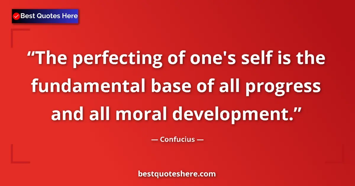 Quote by Confucius: The perfecting of one's self is the fundamental base of all progress and all moral development....