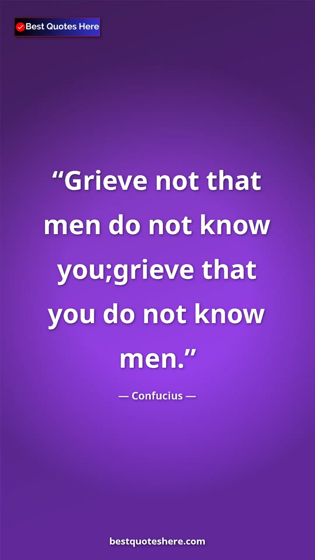 Pinterest quote poster by Confucius: "Grieve not that men do not know you;grieve that you do not..."