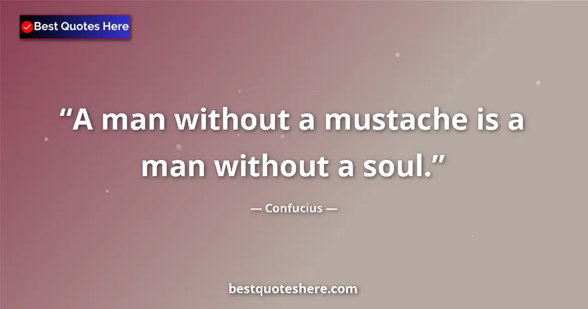 Quote by Confucius: A man without a mustache is a man without a soul....