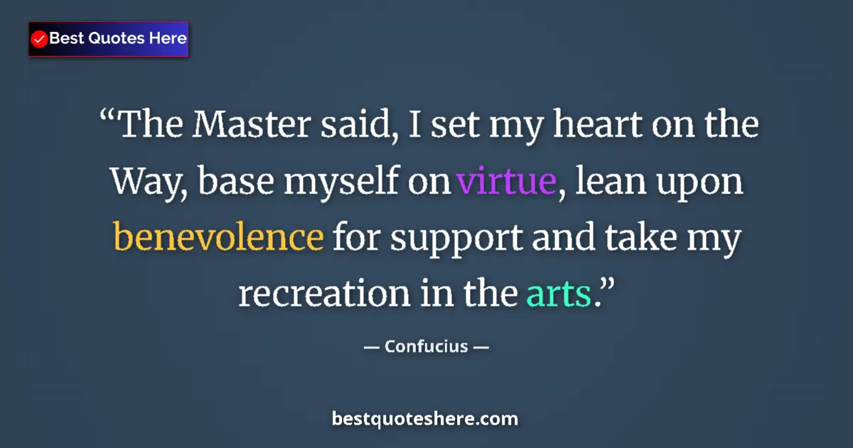 Quote by Confucius: The Master said, I set my heart on the Way, base myself on virtue, lean upon benevolence for support...