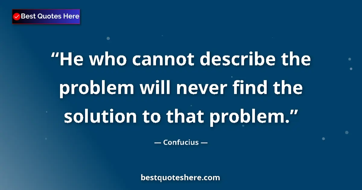 Quote by Confucius: He who cannot describe the problem will never find the solution to that problem....