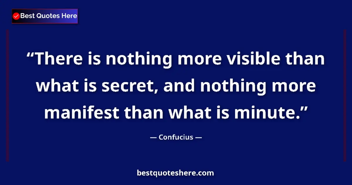 Quote by Confucius: There is nothing more visible than what is secret, and nothing more manifest than what is minute....