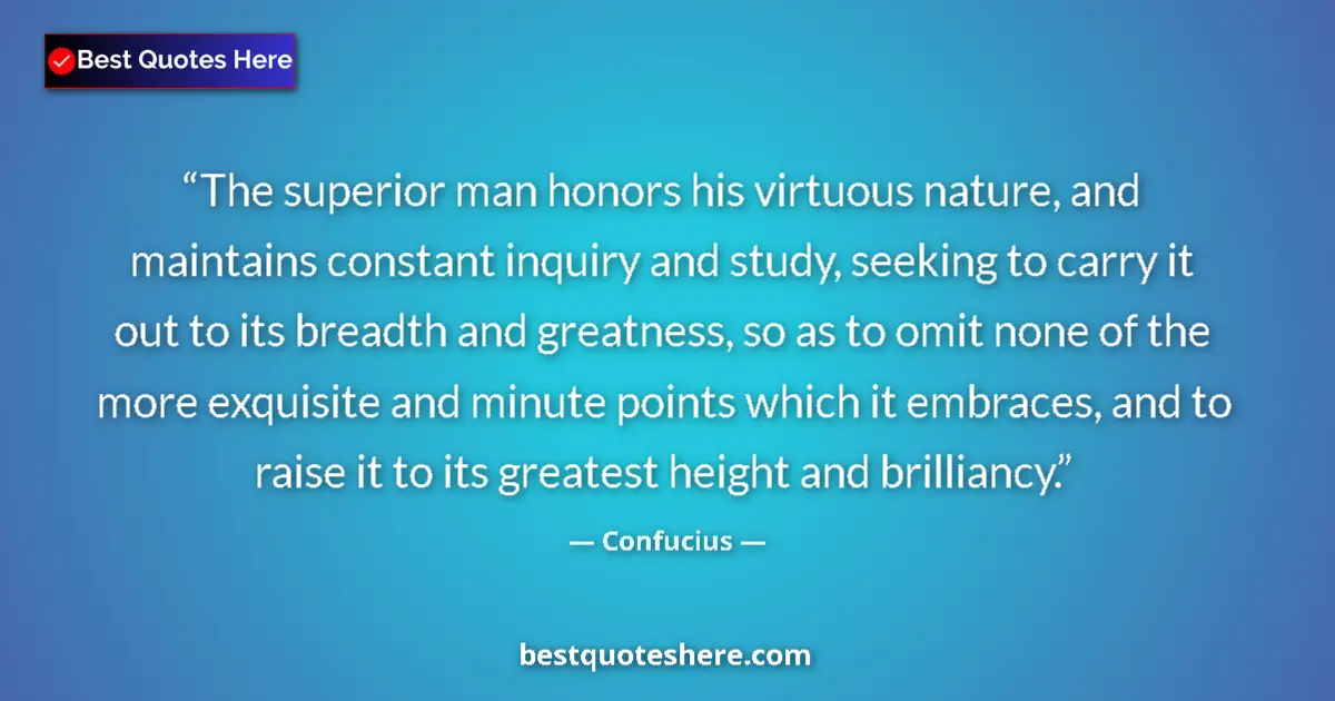 Image for the quote by Confucius: The superior man honors his virtuous nature, and maintains constant inquiry and study, seeking to ca...