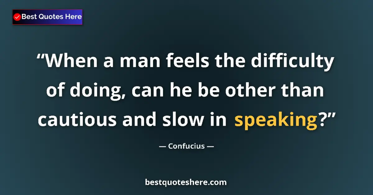 Quote by Confucius: When a man feels the difficulty of doing, can he be other than cautious and slow in speaking?...