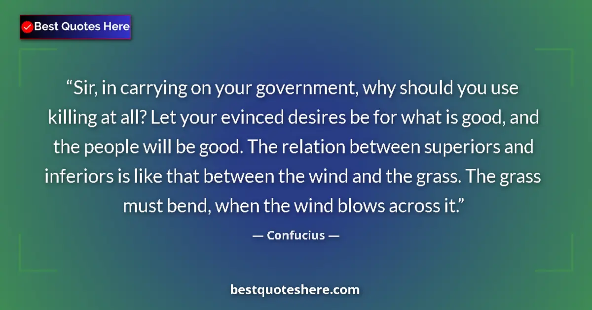 Quote by Confucius: Sir, in carrying on your government, why should you use killing at all? Let your evinced desires be ...