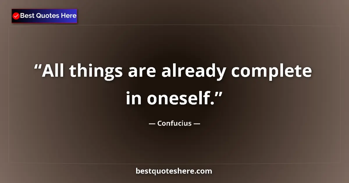 Quote by Confucius: All things are already complete in oneself....