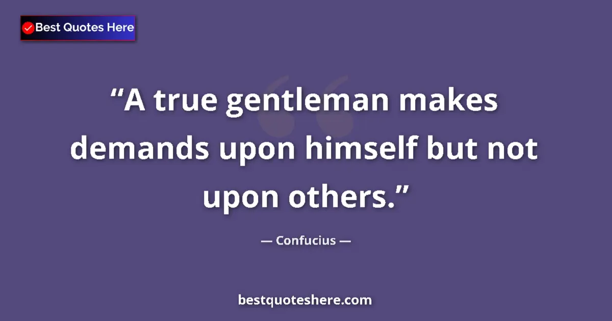 Quote by Confucius: A true gentleman makes demands upon himself but not upon others....