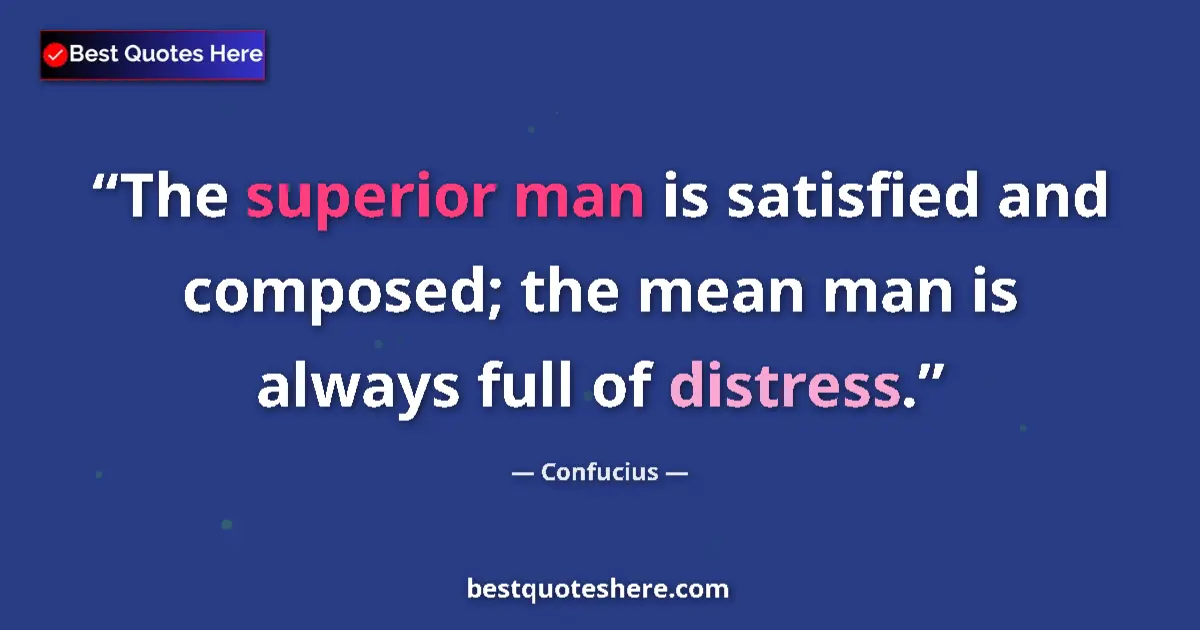 Quote by Confucius: The superior man is satisfied and composed; the mean man is always full of distress....