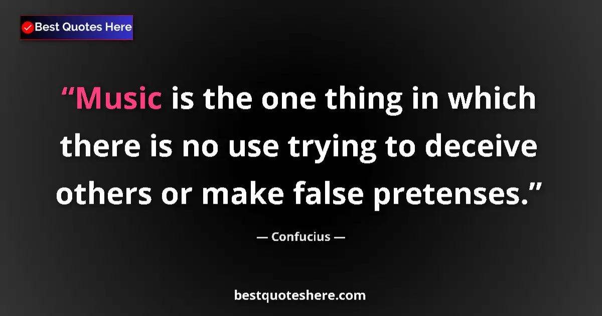Quote by Confucius: Music is the one thing in which there is no use trying to deceive others or make false pretenses....