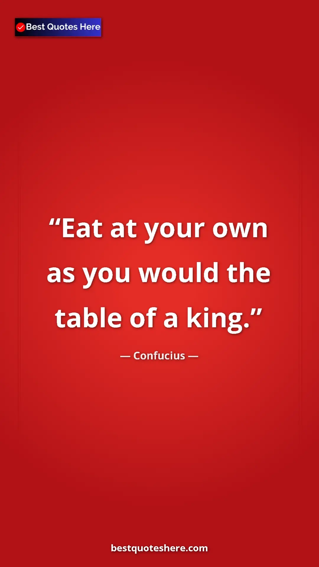 Pinterest quote poster by Confucius: "Eat at your own as you would the table of a king."