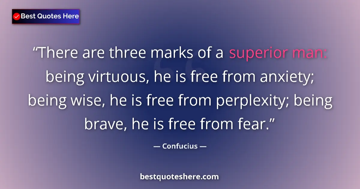 Quote by Confucius: There are three marks of a superior man: being virtuous, he is free from anxiety; being wise, he is ...