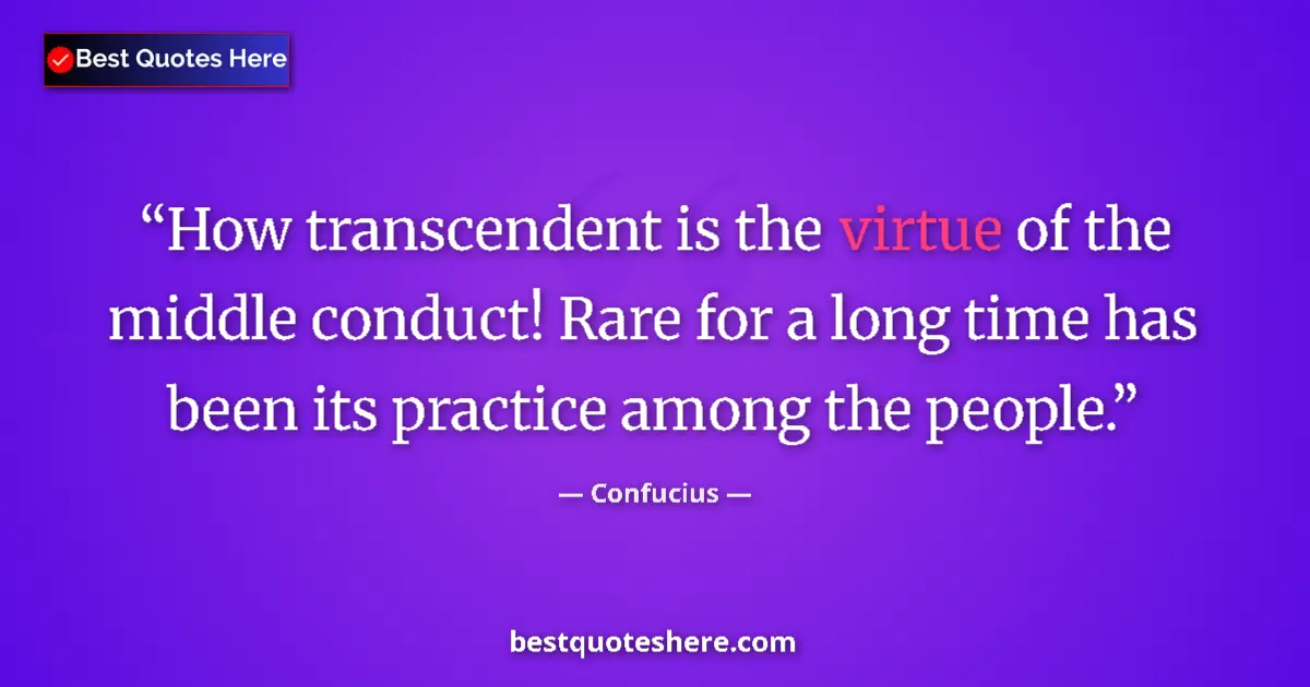 Quote by Confucius: How transcendent is the virtue of the middle conduct! Rare for a long time has been its practice amo...