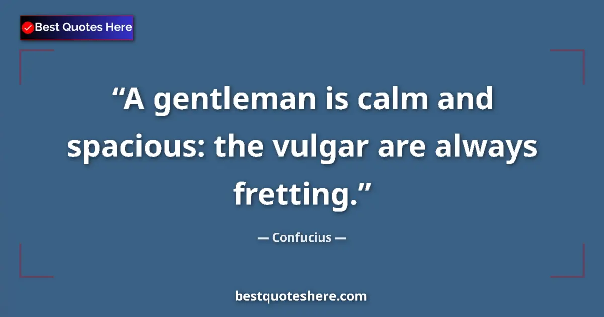 Quote by Confucius: A gentleman is calm and spacious: the vulgar are always fretting....