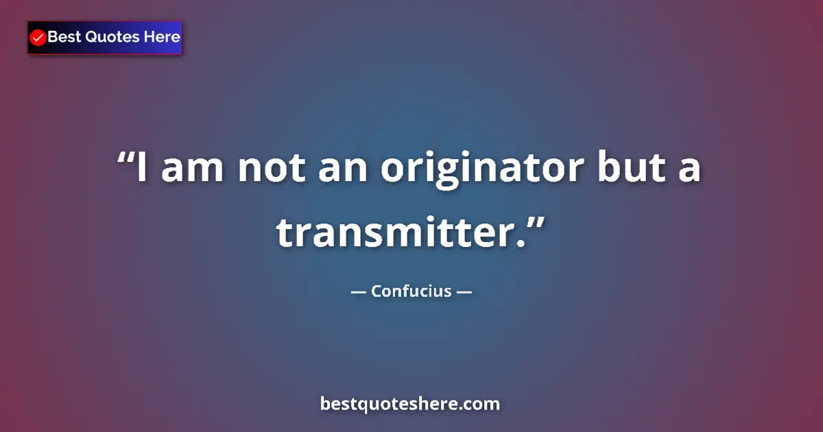 Quote by Confucius: I am not an originator but a transmitter....