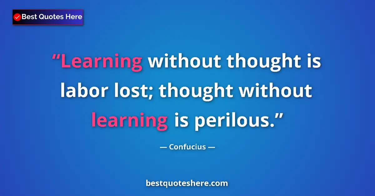 Quote by Confucius: Learning without thought is labor lost; thought without learning is perilous....
