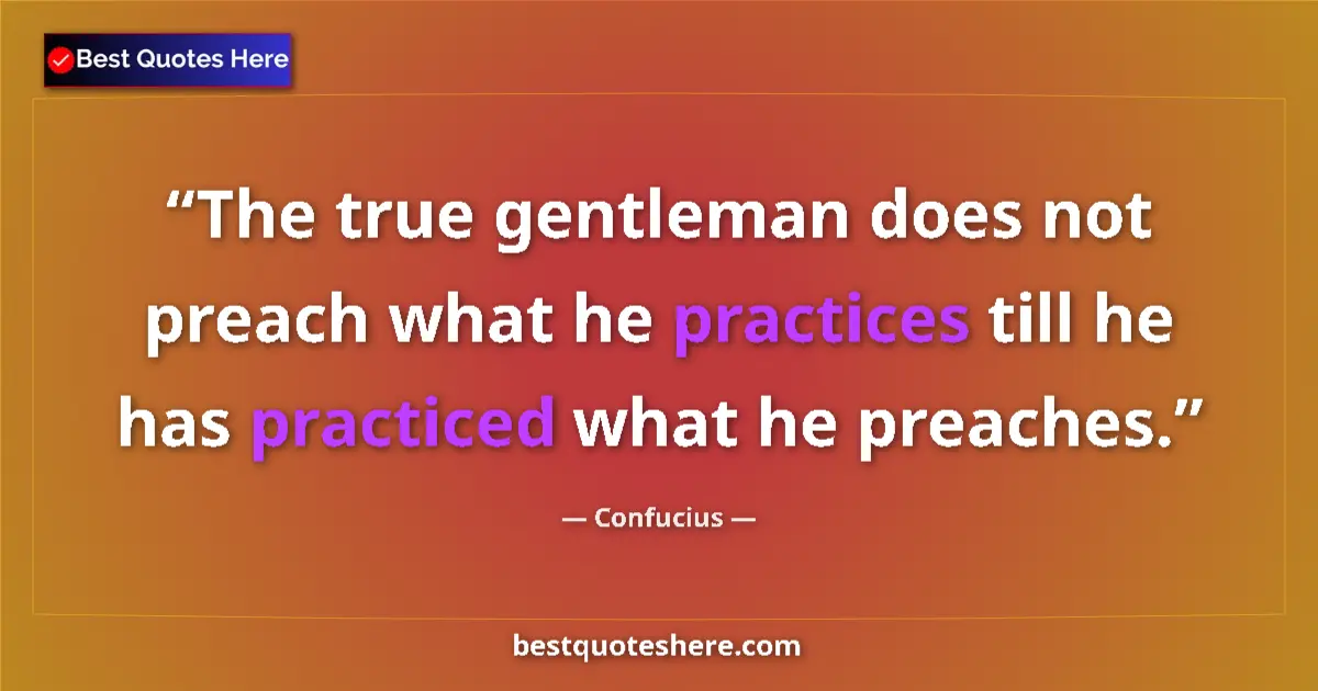 Quote by Confucius: The true gentleman does not preach what he practices till he has practiced what he preaches....