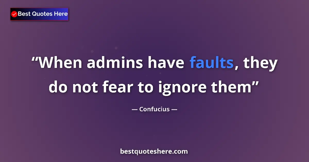 Quote by Confucius: When admins have faults, they do not fear to ignore them...