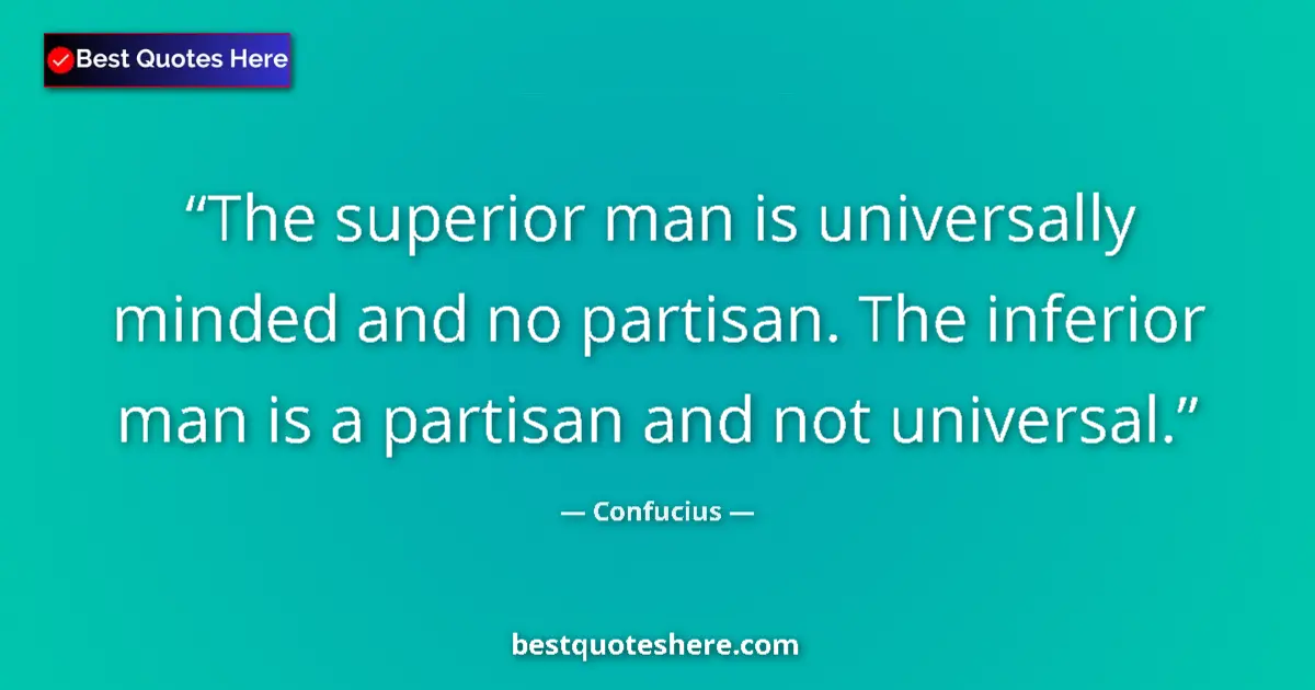 Quote by Confucius: The superior man is universally minded and no partisan. The inferior man is a partisan and not unive...
