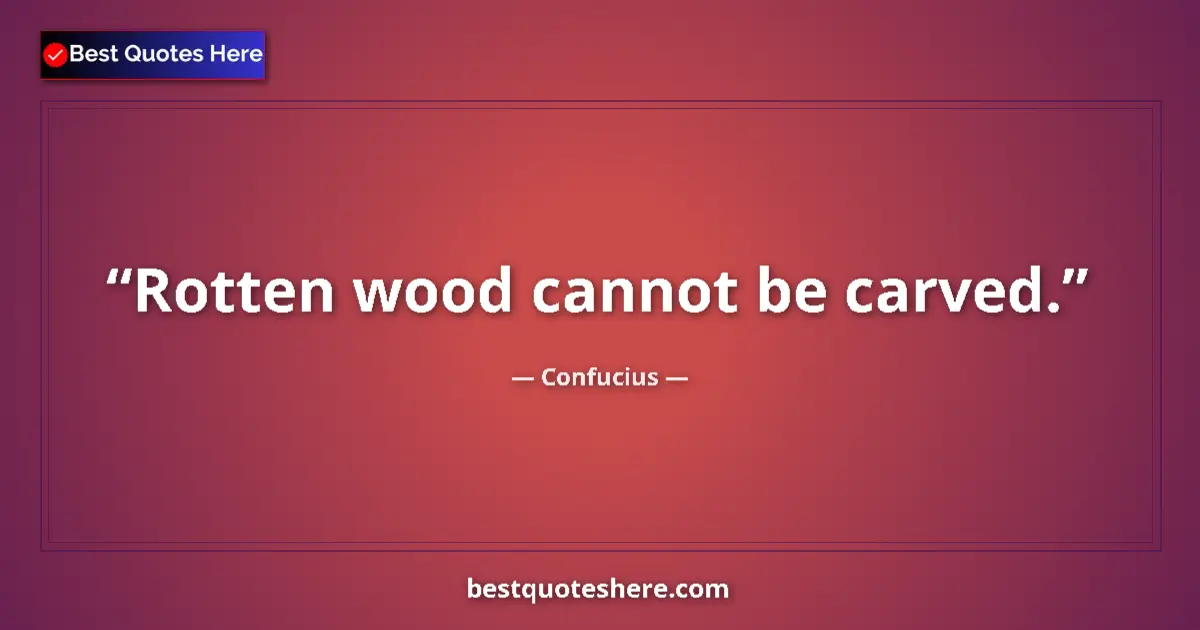 Quote by Confucius: Rotten wood cannot be carved....