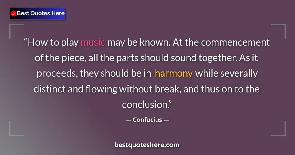 Quote by Confucius: How to play music may be known. At the commencement of the piece, all the parts should sound togethe...