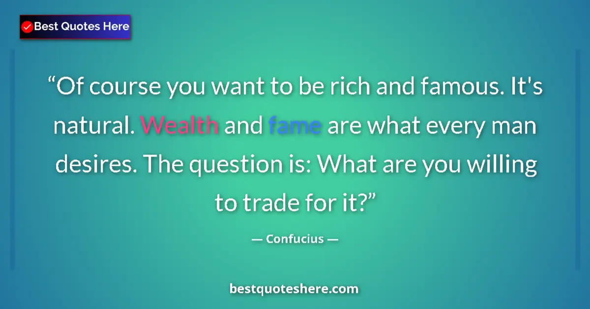Quote by Confucius: Of course you want to be rich and famous. It's natural. Wealth and fame are what every man desires. ...