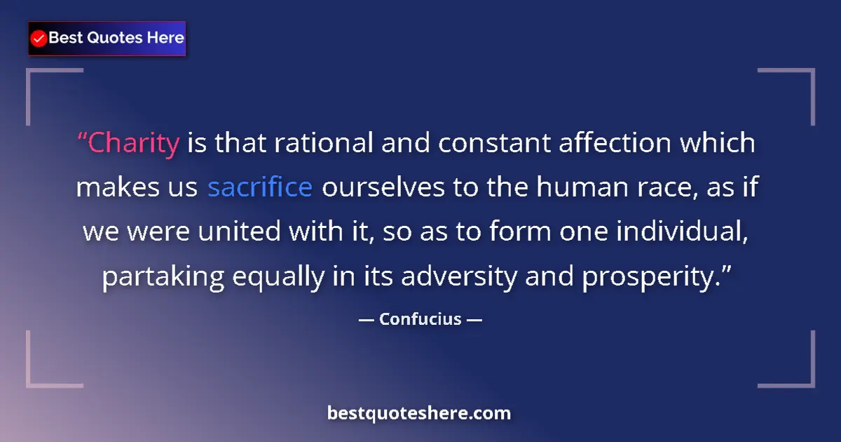 Quote by Confucius: Charity is that rational and constant affection which makes us sacrifice ourselves to the human race...