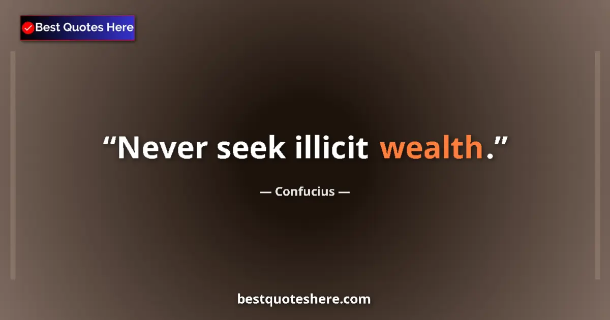 Quote by Confucius: Never seek illicit wealth....
