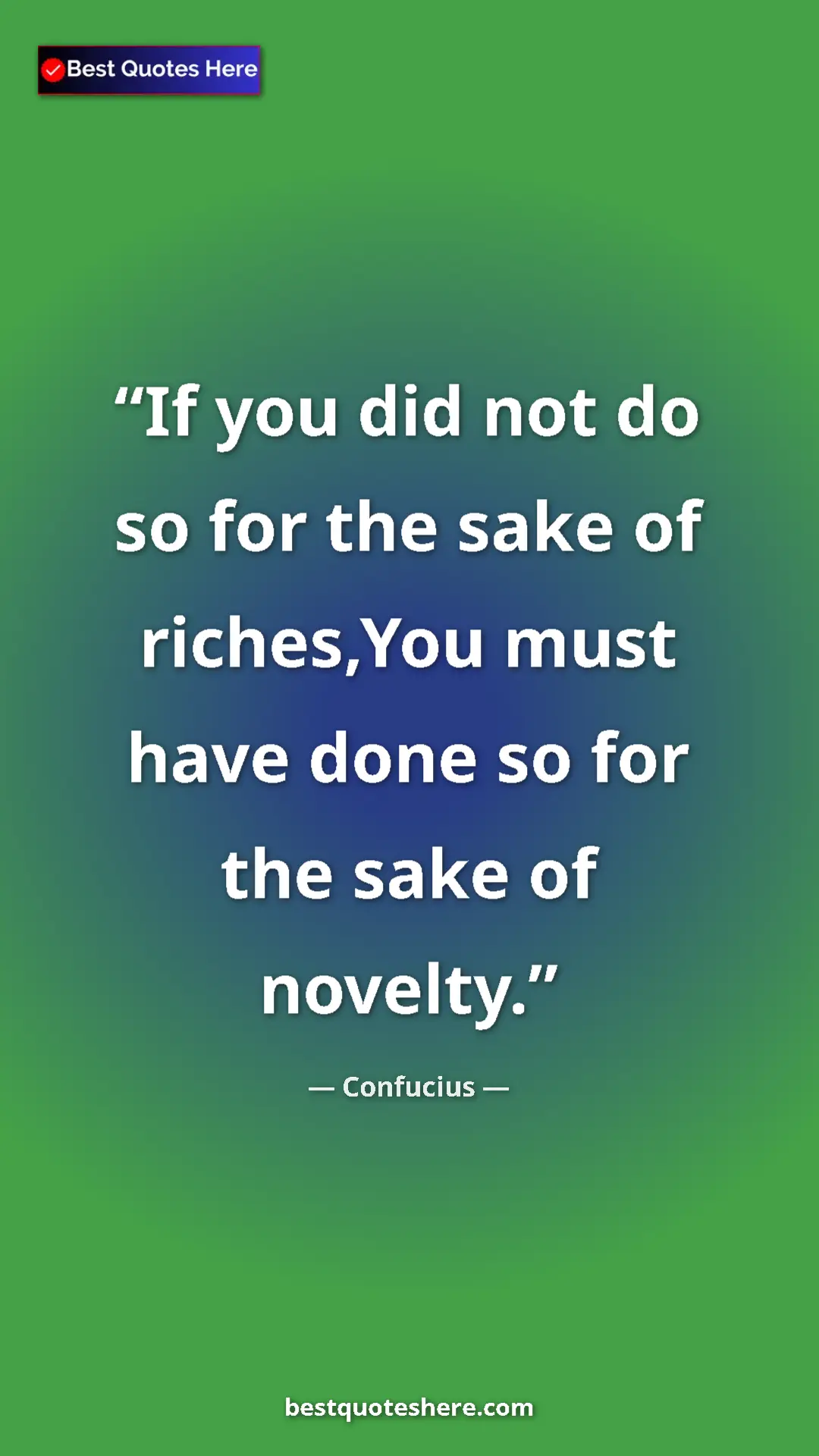 Pinterest quote poster by Confucius: "If you did not do so for the sake of riches,You must have..."