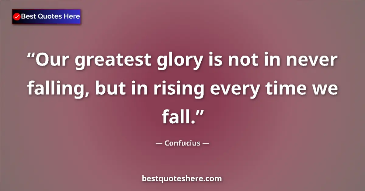Quote by Confucius: Our greatest glory is not in never falling, but in rising every time we fall....