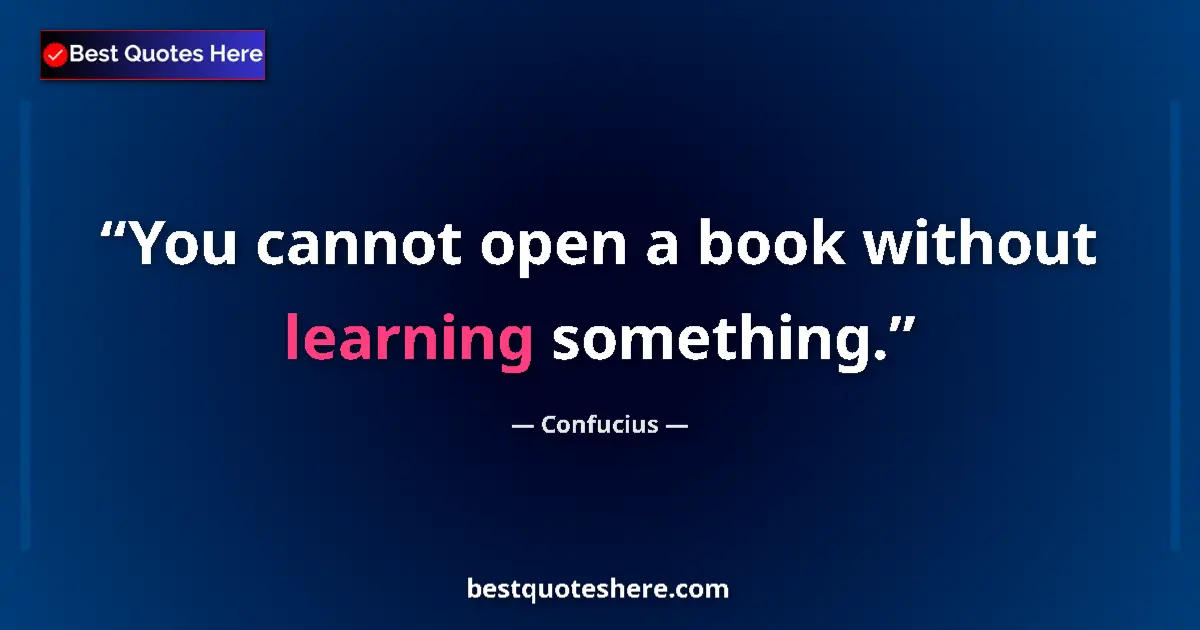 Quote by Confucius: You cannot open a book without learning something....