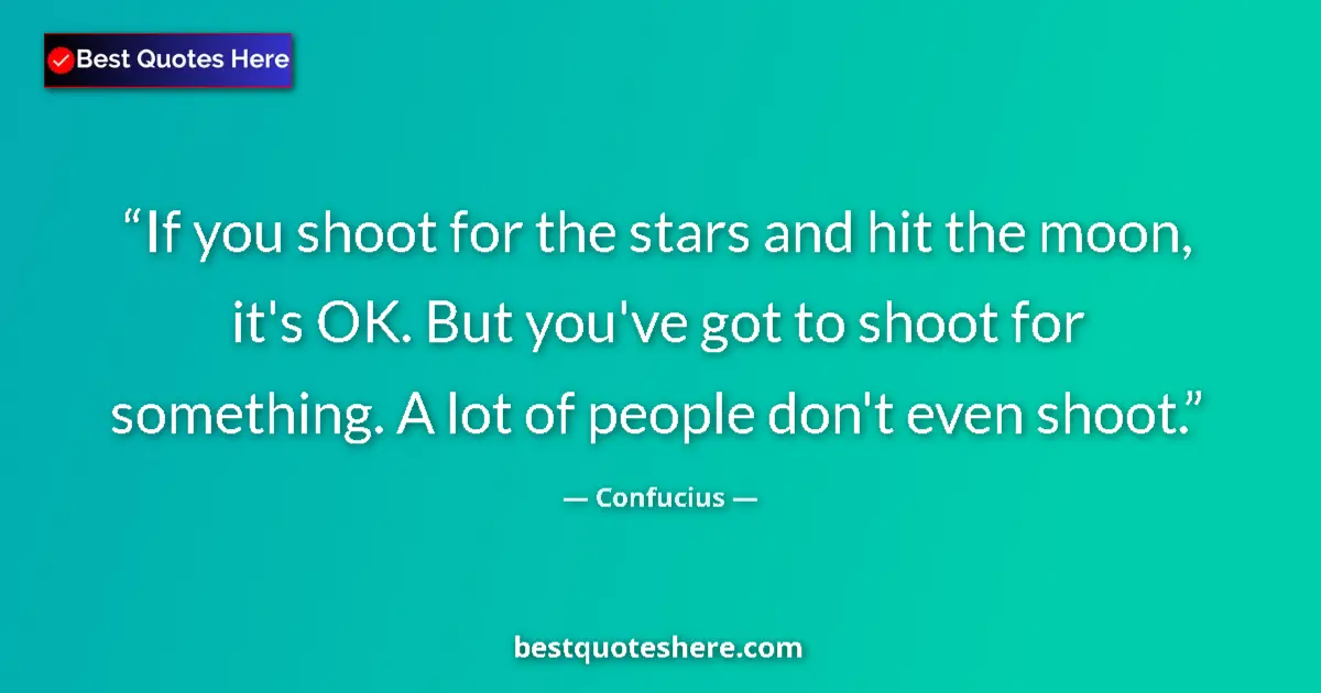 Image for the quote by Confucius: If you shoot for the stars and hit the moon, it's OK. But you've got to shoot for something. A lot o...