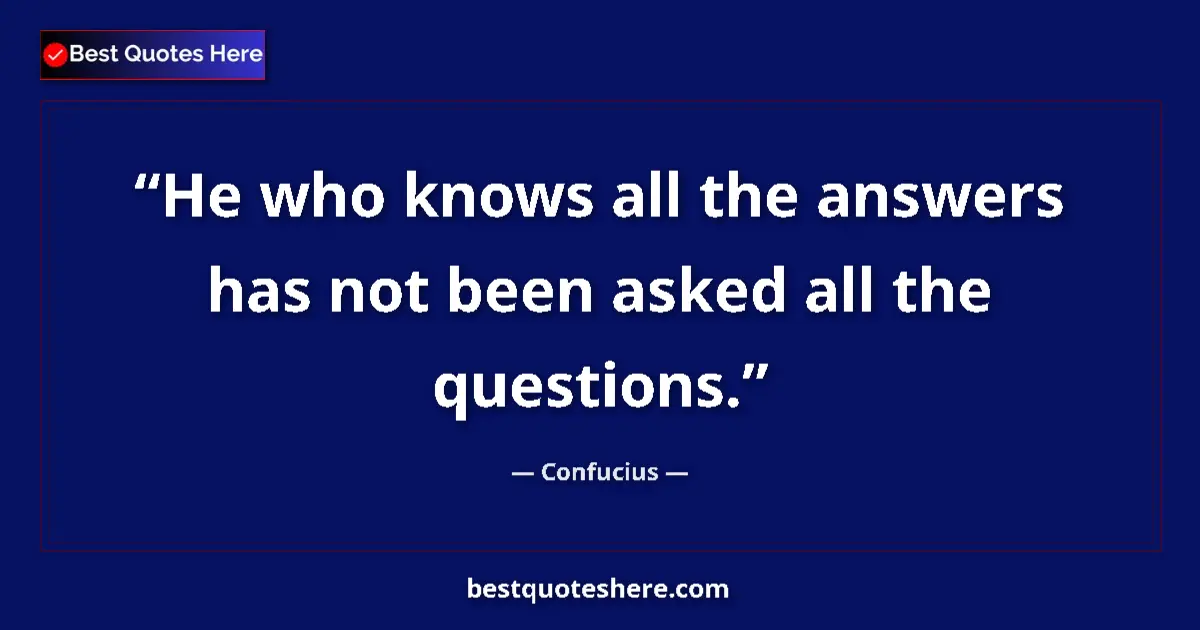 Quote by Confucius: He who knows all the answers has not been asked all the questions....