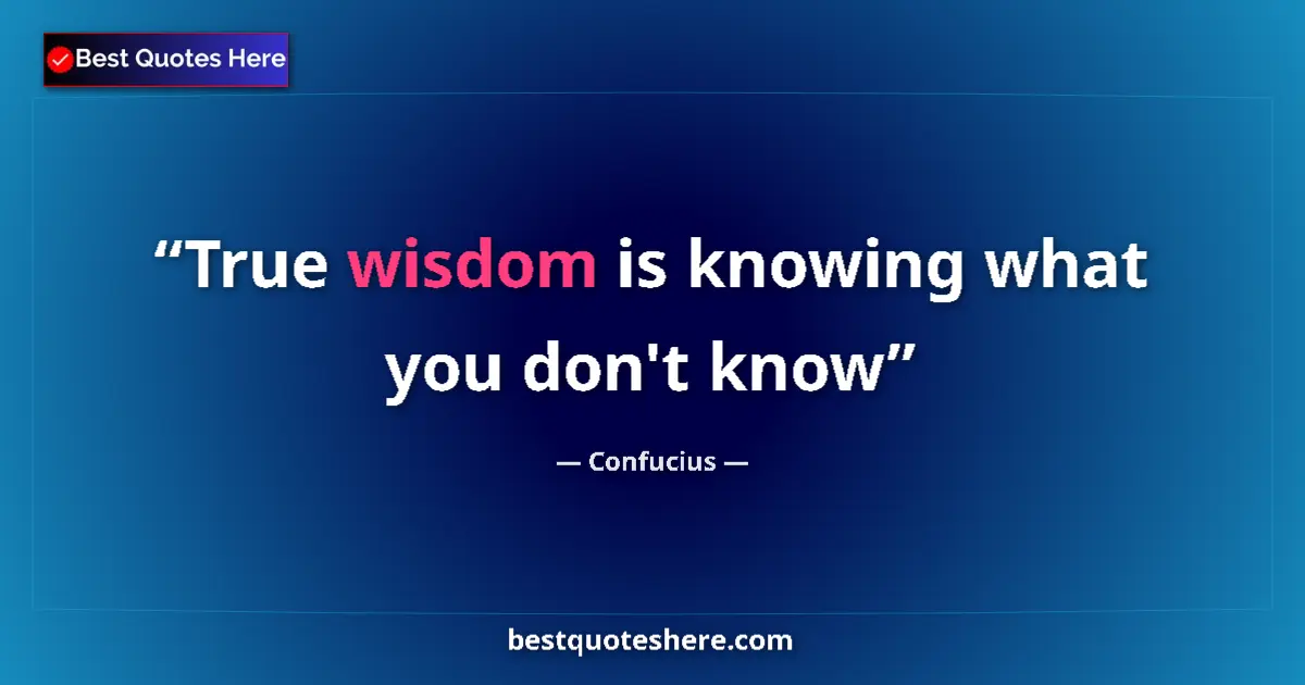 Quote by Confucius: True wisdom is knowing what you don't know...