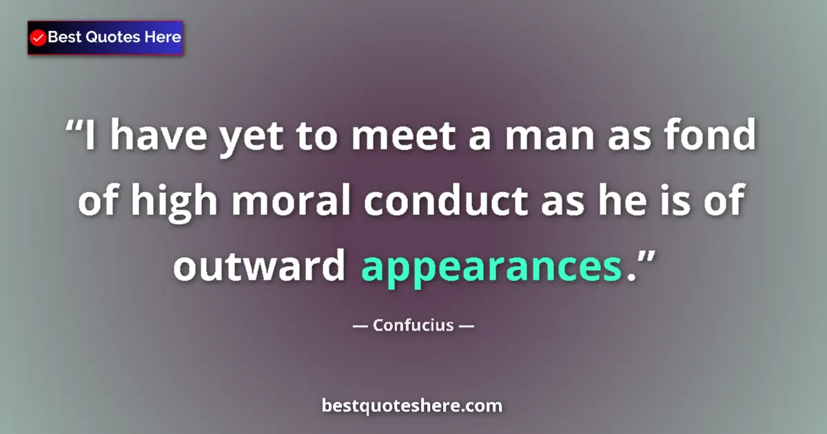 Quote by Confucius: I have yet to meet a man as fond of high moral conduct as he is of outward appearances....
