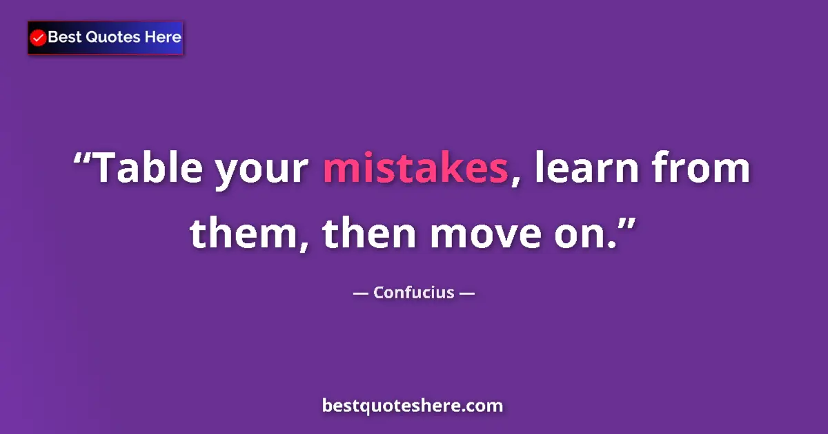 Quote by Confucius: Table your mistakes, learn from them, then move on....