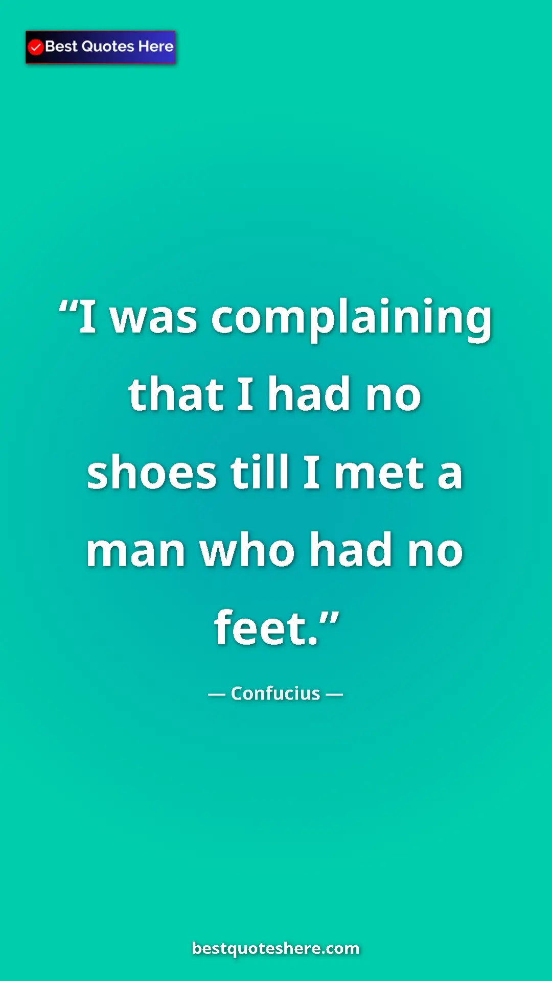Pinterest quote poster by Confucius: "I was complaining that I had no shoes till I met a man who..."