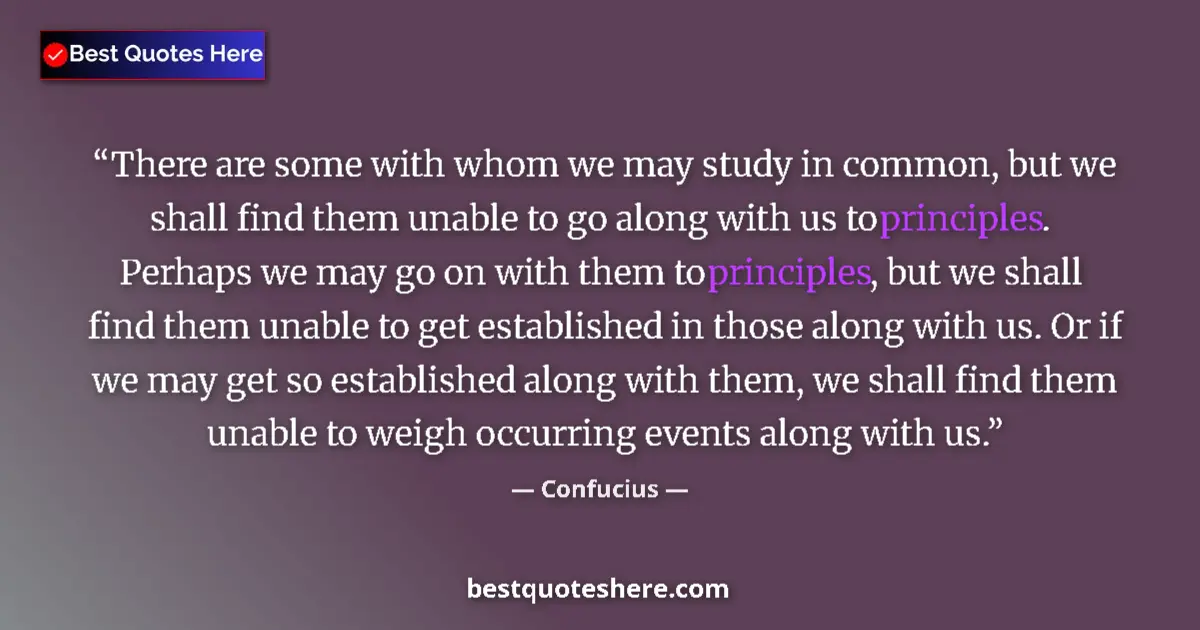Quote by Confucius: There are some with whom we may study in common, but we shall find them unable to go along with us t...