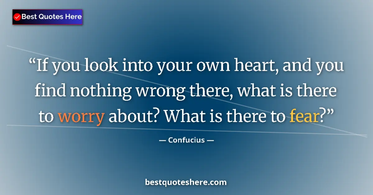 Quote by Confucius: If you look into your own heart, and you find nothing wrong there, what is there to worry about? Wha...
