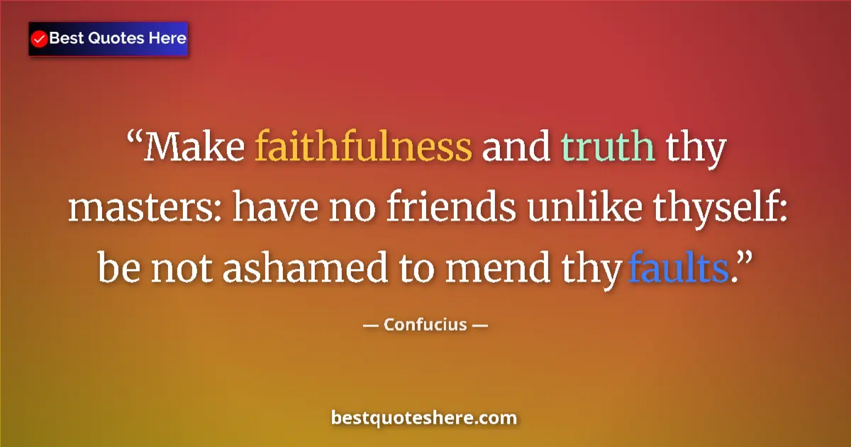 Quote by Confucius: Make faithfulness and truth thy masters: have no friends unlike thyself: be not ashamed to mend thy ...