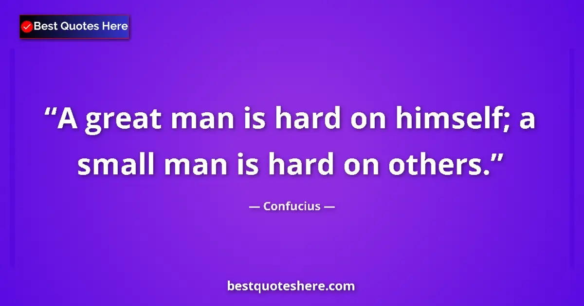 Quote by Confucius: A great man is hard on himself; a small man is hard on others....